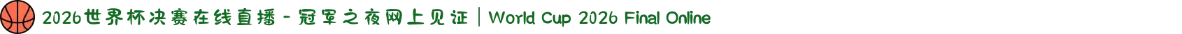 2026世界杯决赛在线直播 - 冠军之夜网上见证 | World Cup 2026 Final Online
